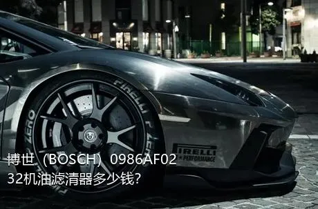 博世（BOSCH）0986AF0232机油滤清器多少钱？