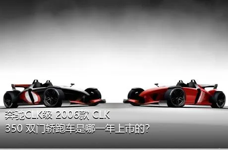 奔驰CLK级 2006款 CLK 350 双门轿跑车是哪一年上市的？