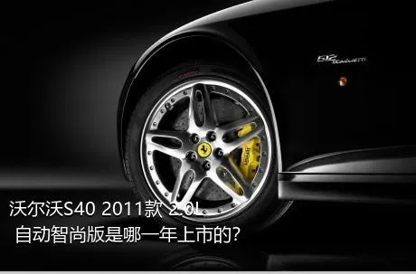 沃尔沃S40 2011款 2.0L 自动智尚版是哪一年上市的？