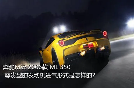 奔驰M级 2006款 ML 350 尊贵型的发动机进气形式是怎样的？