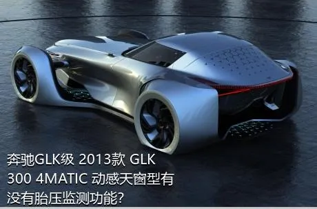 奔驰GLK级 2013款 GLK 300 4MATIC 动感天窗型有没有胎压监测功能？