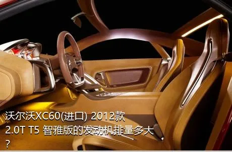 沃尔沃XC60(进口) 2012款 2.0T T5 智雅版的发动机排量多大？