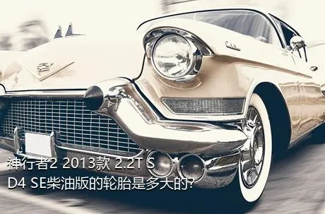 神行者2 2013款 2.2T SD4 SE柴油版的轮胎是多大的？