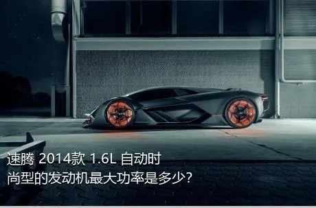 速腾 2014款 1.6L 自动时尚型的发动机最大功率是多少？