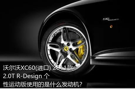 沃尔沃XC60(进口) 2011款 2.0T R-Design 个性运动版使用的是什么发动机？