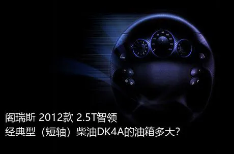 阁瑞斯 2012款 2.5T智领 经典型（短轴）柴油DK4A的油箱多大？