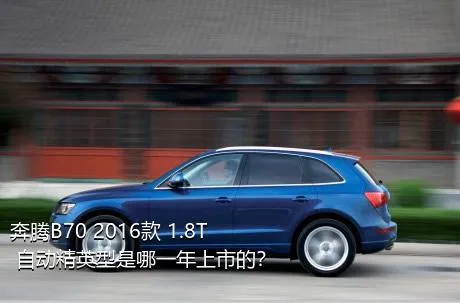 奔腾B70 2016款 1.8T 自动精英型是哪一年上市的？