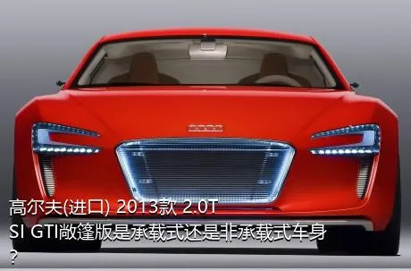 高尔夫(进口) 2013款 2.0TSI GTI敞篷版是承载式还是非承载式车身？