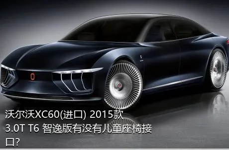 沃尔沃XC60(进口) 2015款 3.0T T6 智逸版有没有儿童座椅接口？