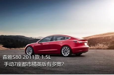 森雅S80 2011款 1.5L 手动7座都市精英版有多宽？