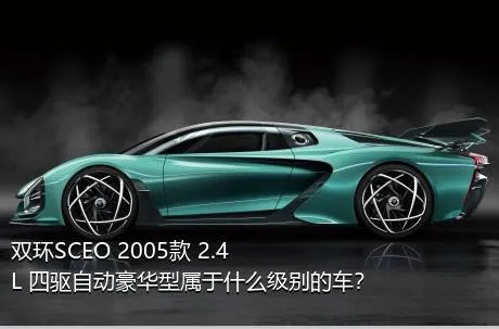 双环SCEO 2005款 2.4L 四驱自动豪华型属于什么级别的车？