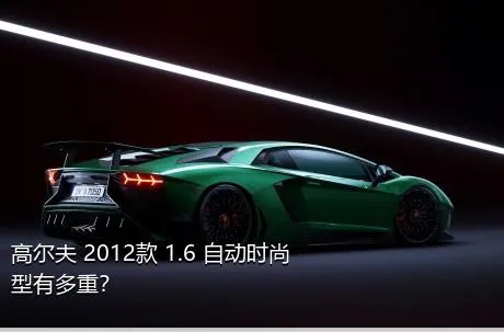 高尔夫 2012款 1.6 自动时尚型有多重？