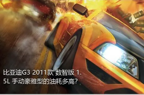 比亚迪G3 2011款 数智版 1.5L 手动豪雅型的油耗多高？