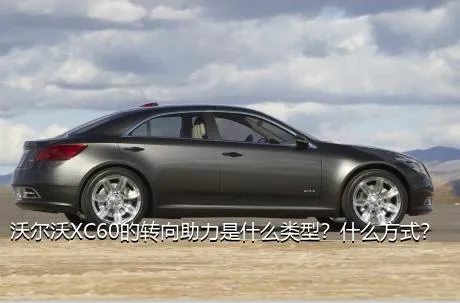 沃尔沃XC60的转向助力是什么类型？什么方式？