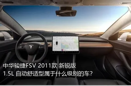 中华骏捷FSV 2011款 新锐版 1.5L 自动舒适型属于什么级别的车？