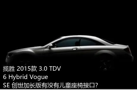 揽胜 2015款 3.0 TDV6 Hybrid Vogue SE 创世加长版有没有儿童座椅接口？