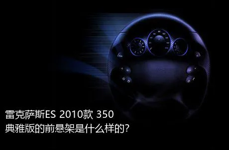 雷克萨斯ES 2010款 350 典雅版的前悬架是什么样的？