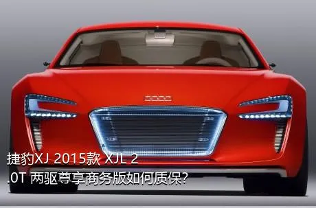 捷豹XJ 2015款 XJL 2.0T 两驱尊享商务版如何质保？