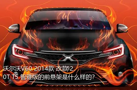 沃尔沃V60 2014款 改款 2.0T T5 智雅版的前悬架是什么样的？