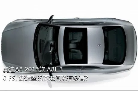 奥迪A8 2013款 A8L 30 FSI 舒适型的离地间隙有多高？