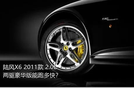 陆风X6 2011款 2.0L 两驱豪华版能跑多快？