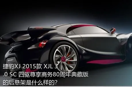 捷豹XJ 2015款 XJL 3.0 SC 四驱尊享商务80周年典藏版的后悬架是什么样的？