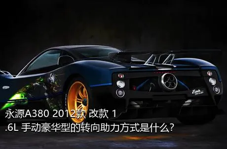 永源A380 2012款 改款 1.6L 手动豪华型的转向助力方式是什么？