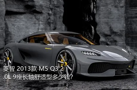 菱智 2013款 M5 Q3 2.0L 9座长轴舒适型多少钱？