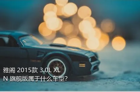 雅阁 2015款 3.0L XLN 旗舰版属于什么车型？