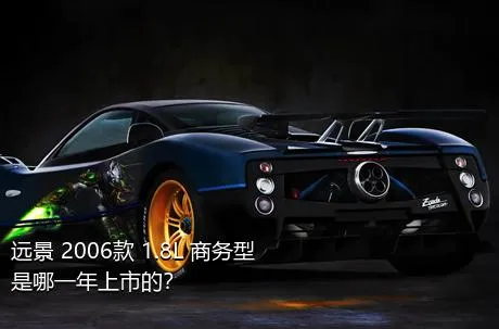 远景 2006款 1.8L 商务型是哪一年上市的？