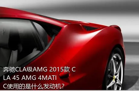 奔驰CLA级AMG 2015款 CLA 45 AMG 4MATIC使用的是什么发动机？