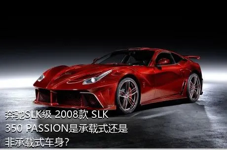 奔驰SLK级 2008款 SLK 350 PASSION是承载式还是非承载式车身？