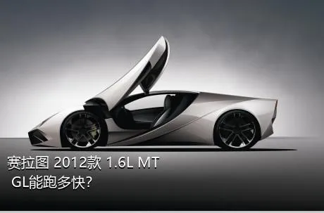 赛拉图 2012款 1.6L MT GL能跑多快？