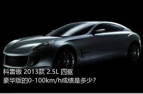 科雷傲 2013款 2.5L 四驱豪华版的0-100km/h成绩是多少？