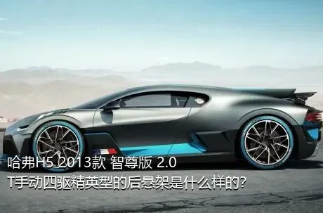 哈弗H5 2013款 智尊版 2.0T手动四驱精英型的后悬架是什么样的？