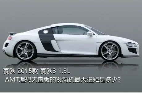 赛欧 2015款 赛欧3 1.3L AMT理想天窗版的发动机最大扭矩是多少？