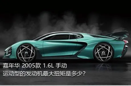 嘉年华 2005款 1.6L 手动运动型的发动机最大扭矩是多少？