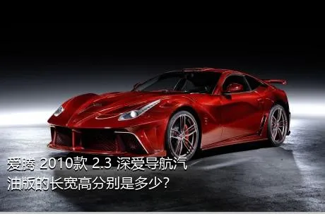 爱腾 2010款 2.3 深爱导航汽油版的长宽高分别是多少？