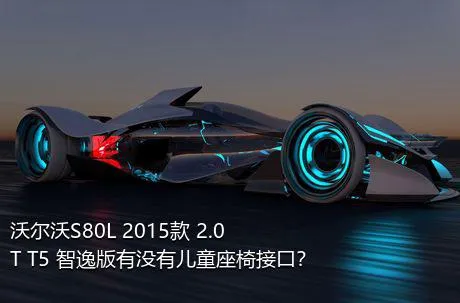 沃尔沃S80L 2015款 2.0T T5 智逸版有没有儿童座椅接口？