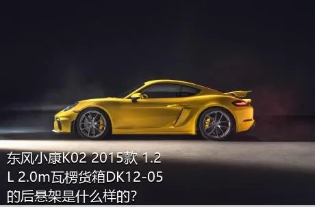 东风小康K02 2015款 1.2L 2.0m瓦楞货箱DK12-05的后悬架是什么样的？