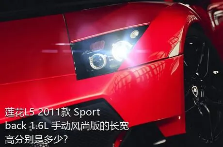 莲花L5 2011款 Sportback 1.6L 手动风尚版的长宽高分别是多少？