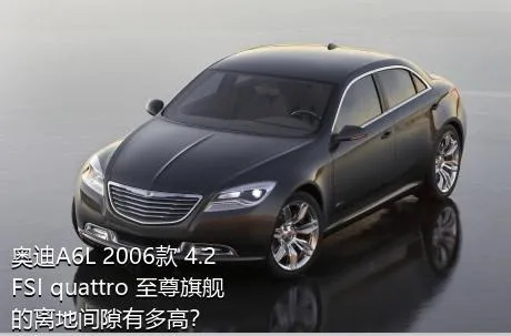 奥迪A6L 2006款 4.2 FSI quattro 至尊旗舰的离地间隙有多高？