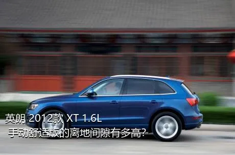 英朗 2012款 XT 1.6L 手动舒适版的离地间隙有多高？