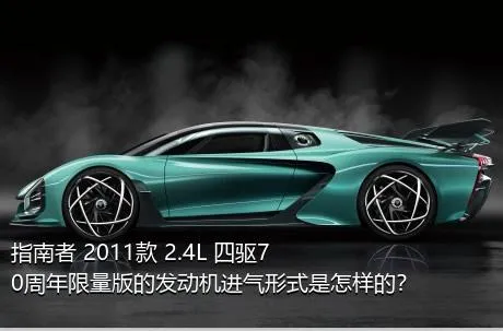 指南者 2011款 2.4L 四驱70周年限量版的发动机进气形式是怎样的？