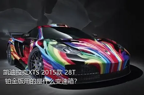 凯迪拉克XTS 2015款 28T 铂金版用的是什么变速箱？