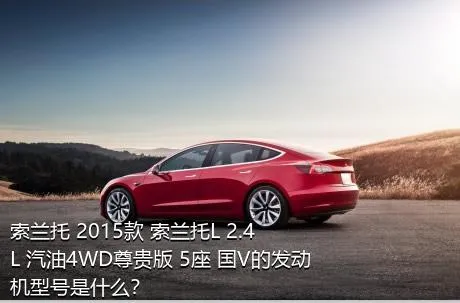 索兰托 2015款 索兰托L 2.4L 汽油4WD尊贵版 5座 国V的发动机型号是什么？