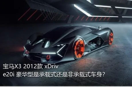 宝马X3 2012款 xDrive20i 豪华型是承载式还是非承载式车身？