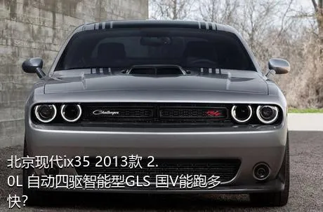 北京现代ix35 2013款 2.0L 自动四驱智能型GLS 国V能跑多快？