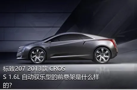 标致207 2013款 CROSS 1.6L 自动驭乐型的前悬架是什么样的？