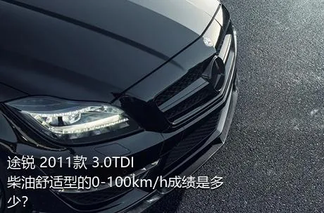 途锐 2011款 3.0TDI 柴油舒适型的0-100km/h成绩是多少？